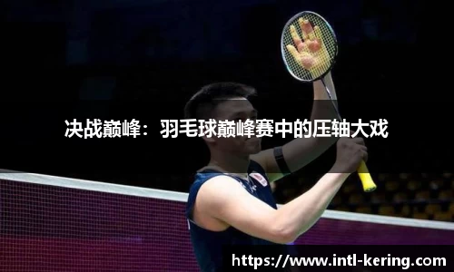 决战巅峰：羽毛球巅峰赛中的压轴大戏