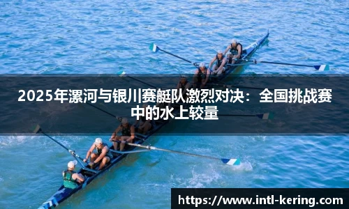 2025年漯河与银川赛艇队激烈对决：全国挑战赛中的水上较量