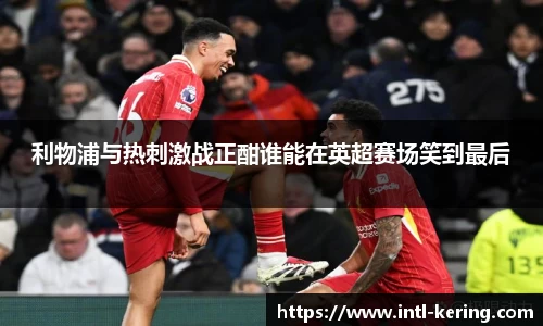 利物浦与热刺激战正酣谁能在英超赛场笑到最后